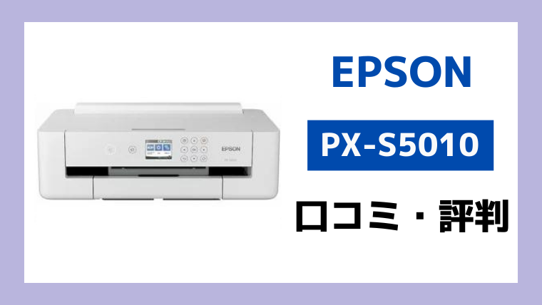 エプソンPX-S5010の口コミ評判レビュー！購入前に知っておきたい注意点 