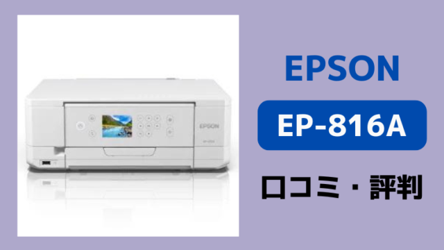 エプソンEP-816Aの口コミ評判レビュー！購入前に知っておきたい注意点  