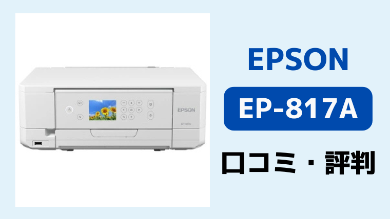 エプソンEP-817Aの口コミ評判レビュー！購入前に知っておきたい注意点についても解説！