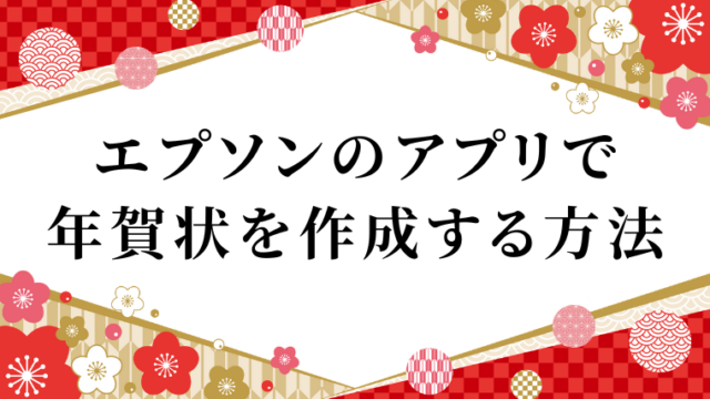エプソンのアプリで年賀状を簡単に作成する方法を解説　