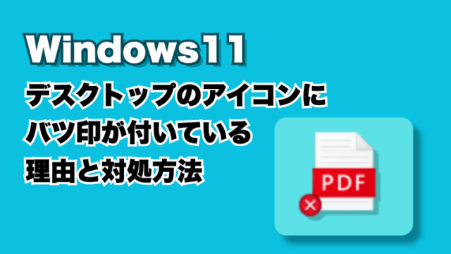デスクトップのアイコンにバツ印が付いている理由と対処方法(Windows11)